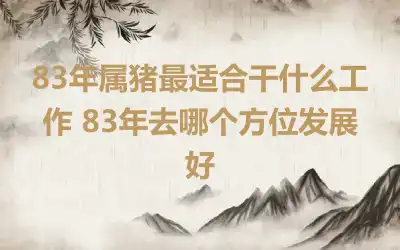 83年属猪最适合干什么工作 83年去哪个方位发展好