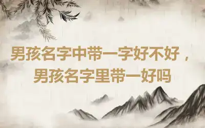 男孩名字中带一字好不好，男孩名字里带一好吗