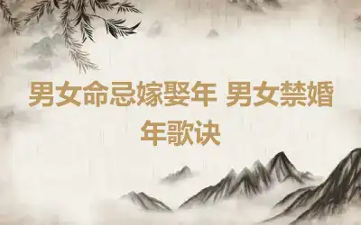 男女命忌嫁娶年 男女禁婚年歌诀