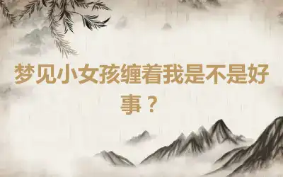 梦见小女孩缠着我是不是好事？