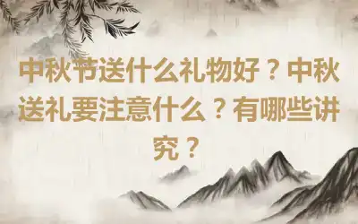 中秋节送什么礼物好？中秋送礼要注意什么？有哪些讲究？