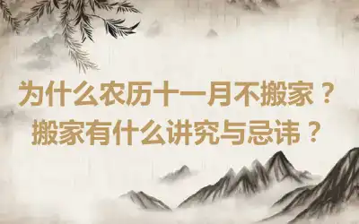 为什么农历十一月不搬家？搬家有什么讲究与忌讳？