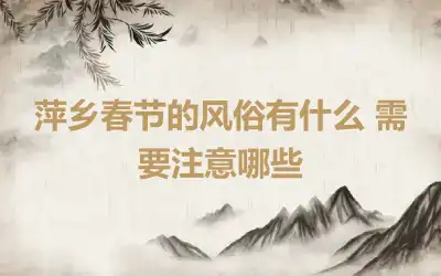 萍乡春节的风俗有什么 需要注意哪些