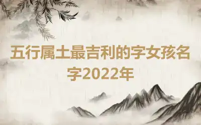 五行属土最吉利的字女孩名字2022年