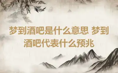 梦到酒吧是什么意思 梦到酒吧代表什么预兆