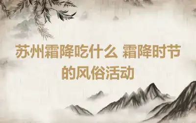 苏州霜降吃什么 霜降时节的风俗活动