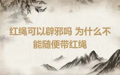 红绳可以辟邪吗 为什么不能随便带红绳