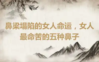 鼻梁塌陷的女人命运，女人最命苦的五种鼻子