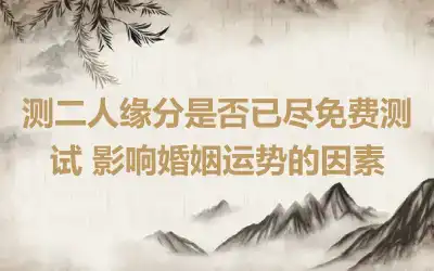 测二人缘分是否已尽免费测试 影响婚姻运势的因素