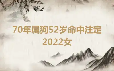 70年属狗52岁命中注定2022女