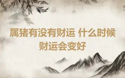 属猪有没有财运 什么时候财运会变好