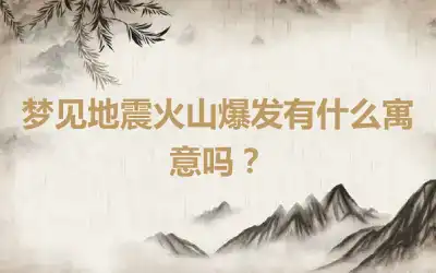 梦见地震火山爆发有什么寓意吗？