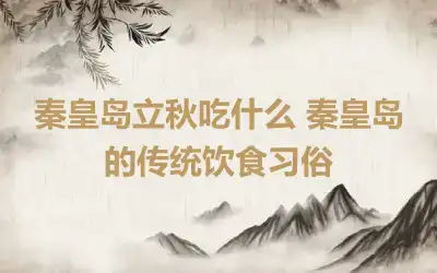 秦皇岛立秋吃什么 秦皇岛的传统饮食习俗