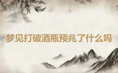 梦见打破酒瓶预兆了什么吗