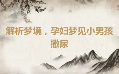 解析梦境，孕妇梦见小男孩撒尿