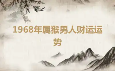 1968年属猴男人财运运势