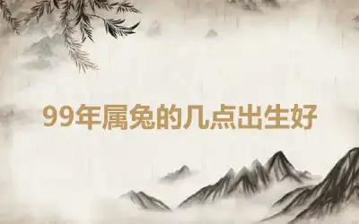 99年属兔的几点出生好