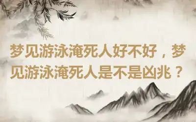 梦见游泳淹死人好不好，梦见游泳淹死人是不是凶兆？