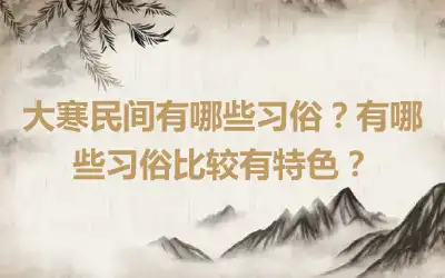 大寒民间有哪些习俗？有哪些习俗比较有特色？