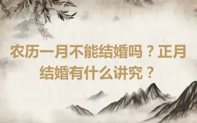 农历一月不能结婚吗？正月结婚有什么讲究？