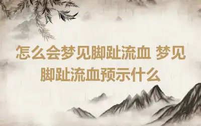 怎么会梦见脚趾流血 梦见脚趾流血预示什么