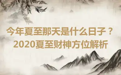 今年夏至那天是什么日子？2020夏至财神方位解析