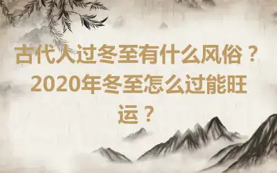 古代人过冬至有什么风俗？2020年冬至怎么过能旺运？