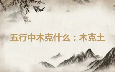 五行中木克什么：木克土