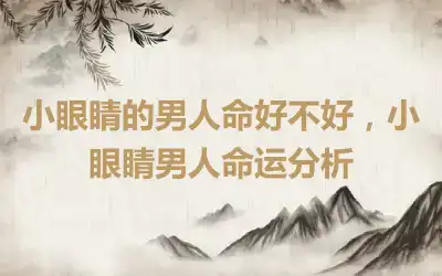 小眼睛的男人命好不好，小眼睛男人命运分析