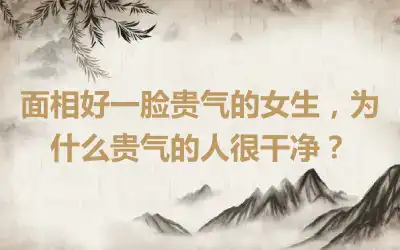 面相好一脸贵气的女生，为什么贵气的人很干净？