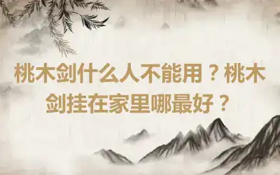 桃木剑什么人不能用？桃木剑挂在家里哪最好？