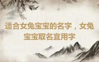 适合女兔宝宝的名字，女兔宝宝取名宜用字