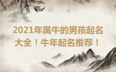 2021年属牛的男孩起名大全！牛年起名推荐！