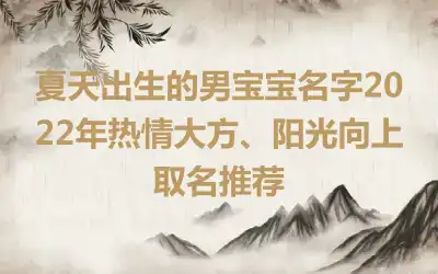 夏天出生的男宝宝名字2022年热情大方、阳光向上取名推荐