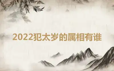 2022犯太岁的属相有谁