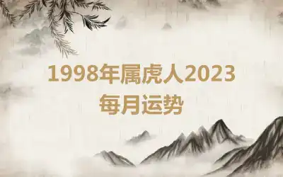 1998年属虎人2023每月运势