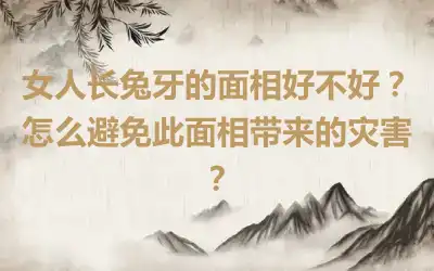 女人长兔牙的面相好不好？怎么避免此面相带来的灾害？