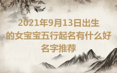 2021年9月13日出生的女宝宝五行起名有什么好名字推荐