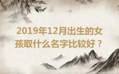 2019年12月出生的女孩取什么名字比较好？