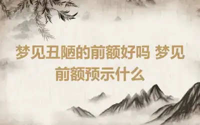 梦见丑陋的前额好吗 梦见前额预示什么