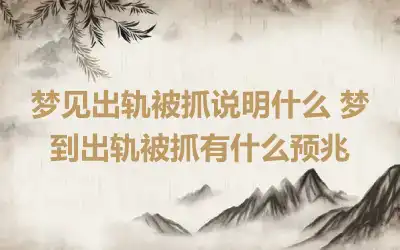 梦见出轨被抓说明什么 梦到出轨被抓有什么预兆