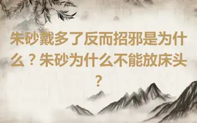 朱砂戴多了反而招邪是为什么？朱砂为什么不能放床头？