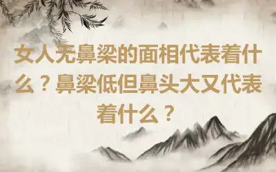 女人无鼻梁的面相代表着什么？鼻梁低但鼻头大又代表着什么？