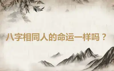 八字相同人的命运一样吗？