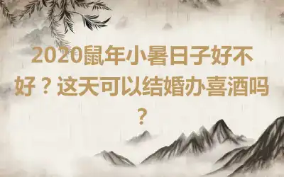 2020鼠年小暑日子好不好？这天可以结婚办喜酒吗？