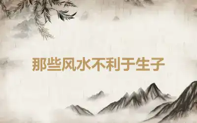 那些风水不利于生子