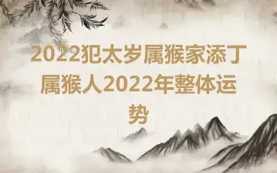 2022犯太岁属猴家添丁 属猴人2022年整体运势