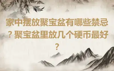 家中摆放聚宝盆有哪些禁忌？聚宝盆里放几个硬币最好？