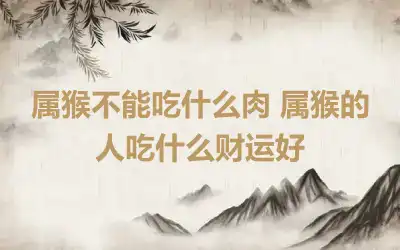 属猴不能吃什么肉 属猴的人吃什么财运好