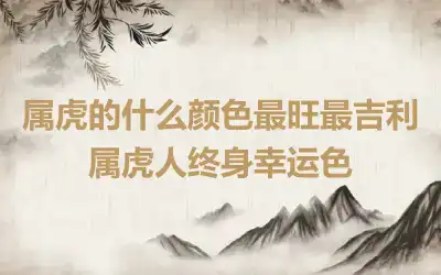 属虎的什么颜色最旺最吉利 属虎人终身幸运色